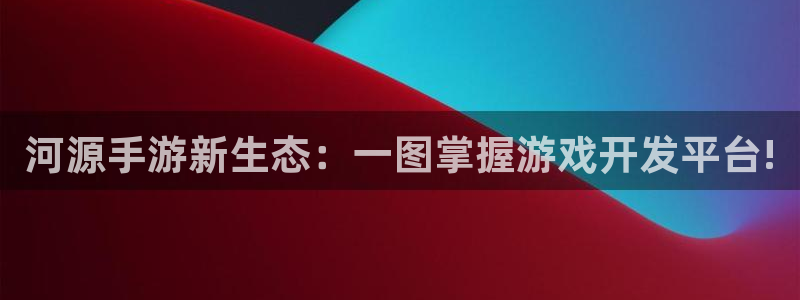 极悦娱乐在线对子预测：河源手游新生态：一图掌握游戏开发平台!