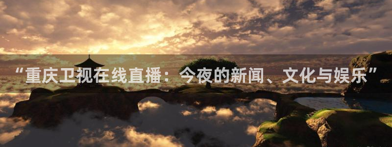 足球直播球神：“重庆卫视在线直播：今夜的新闻、文化与娱乐”