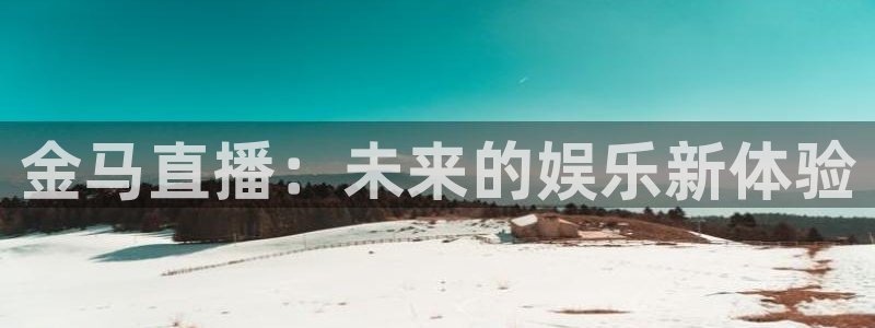 球神直播免费直播：金马直播：未来的娱乐新体验
