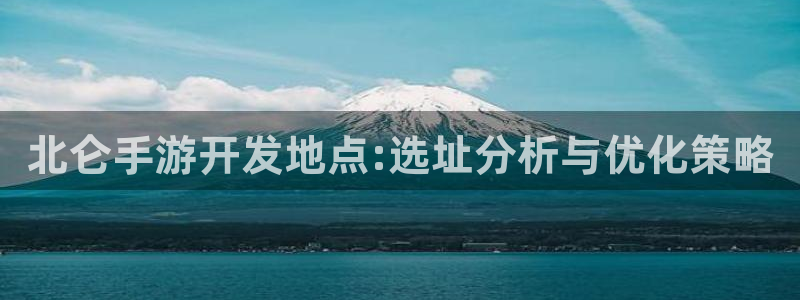 极悦娱乐吧怎么进不去了：北仑手游开发地点:选址分析与优化策略