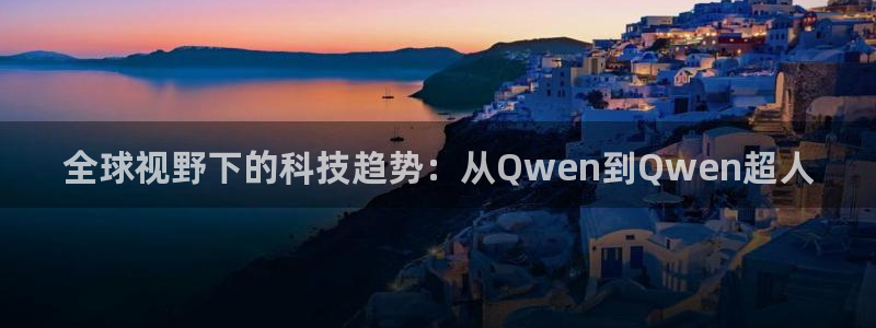 球神直播体育：全球视野下的科技趋势：从Qwen到Qwen超人