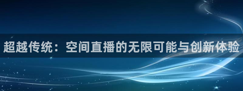 球神直播足球直播：超越传统：空间直播的无限可能与创新体验